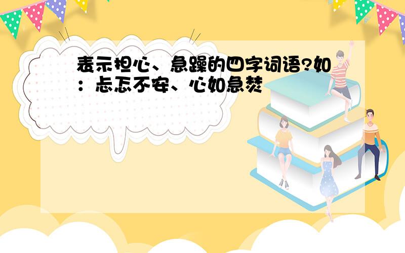 表示担心、急躁的四字词语?如：忐忑不安、心如急焚