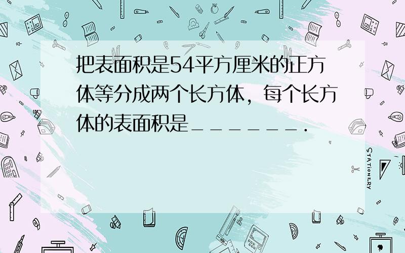 把表面积是54平方厘米的正方体等分成两个长方体，每个长方体的表面积是______．