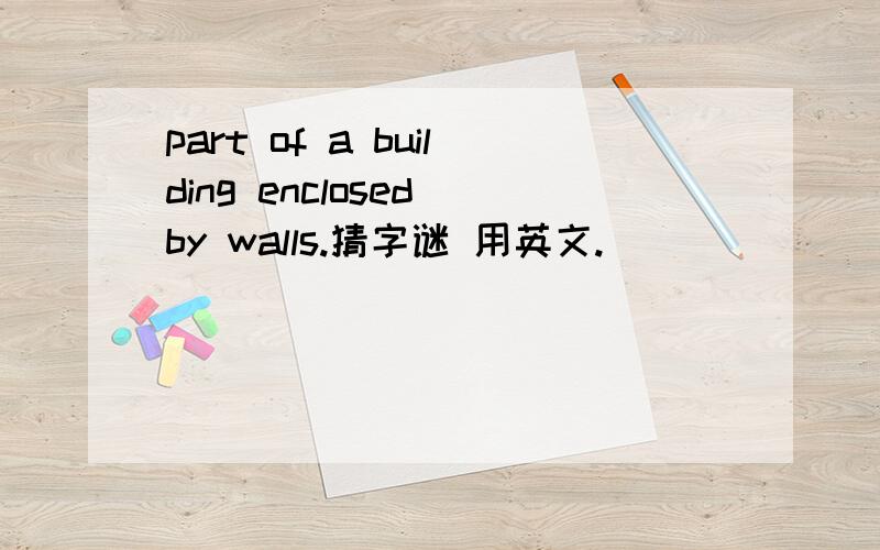 part of a building enclosed by walls.猜字谜 用英文.