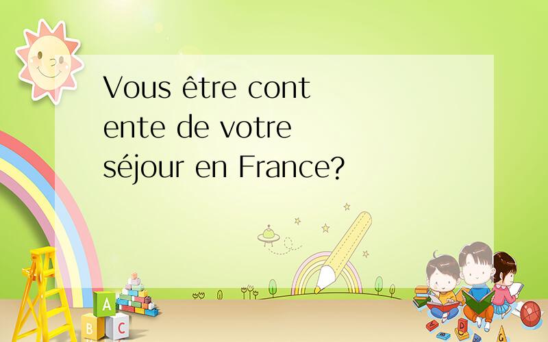 Vous être contente de votre séjour en France?