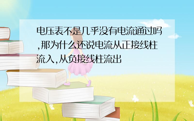 电压表不是几乎没有电流通过吗,那为什么还说电流从正接线柱流入,从负接线柱流出