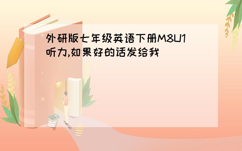 外研版七年级英语下册M8U1听力,如果好的话发给我