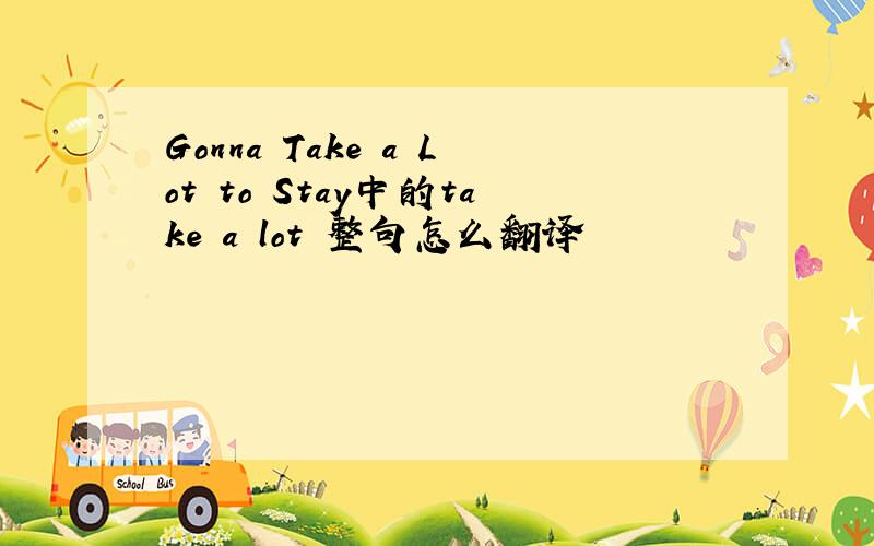 Gonna Take a Lot to Stay中的take a lot 整句怎么翻译