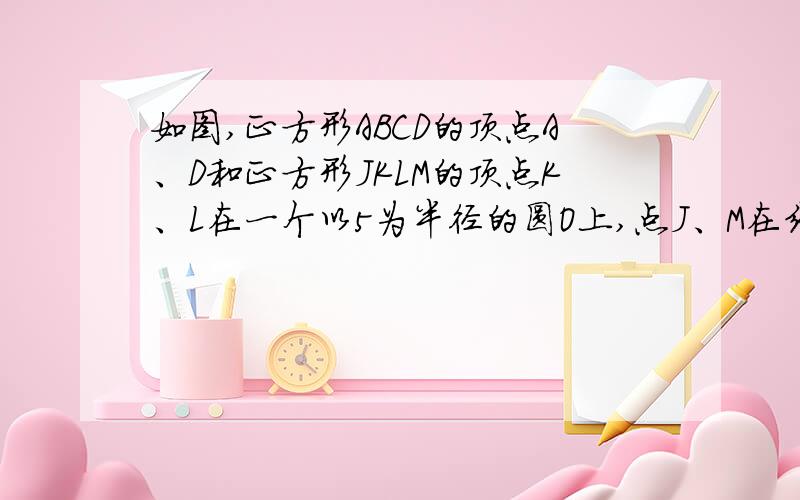 如图,正方形ABCD的顶点A、D和正方形JKLM的顶点K、L在一个以5为半径的圆O上,点J、M在线段BC上,若正方形AB