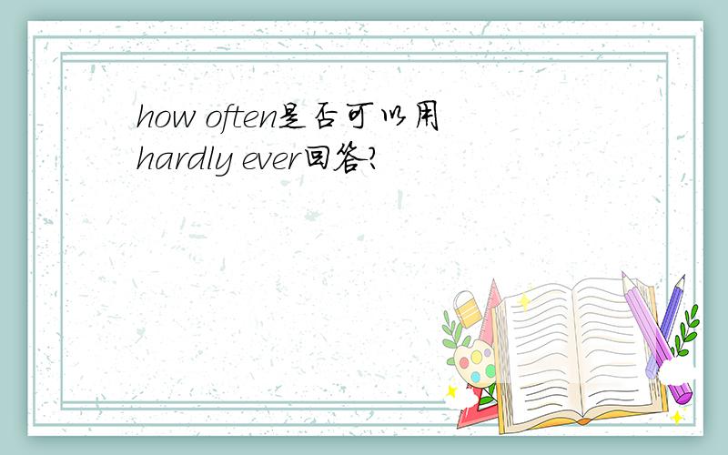 how often是否可以用hardly ever回答?