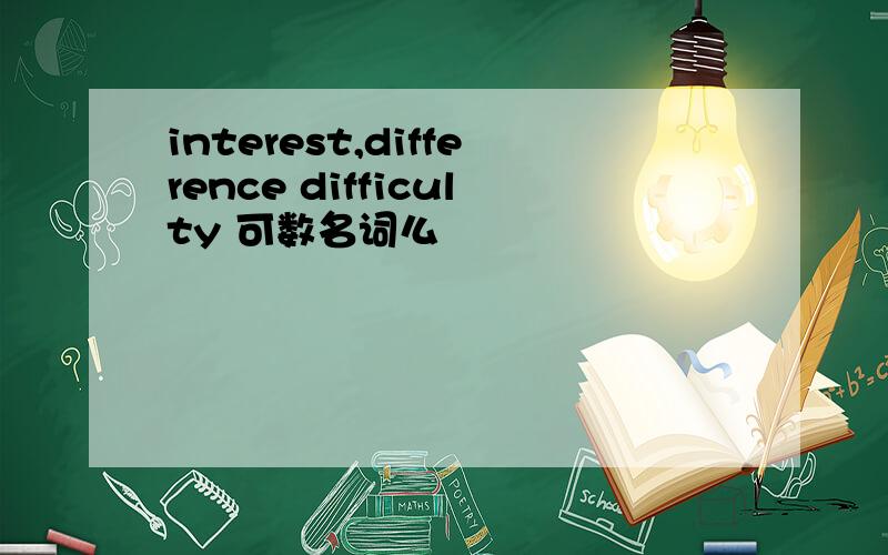 interest,difference difficulty 可数名词么