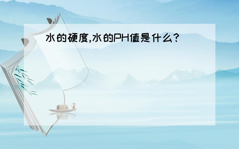 水的硬度,水的PH值是什么?