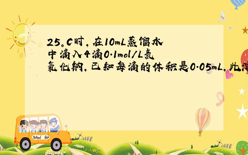 25°C时,在10mL蒸馏水中滴入4滴0.1mol/L氢氧化钠,已知每滴的体积是0.05mL,此溶液中水电离出的[OH-