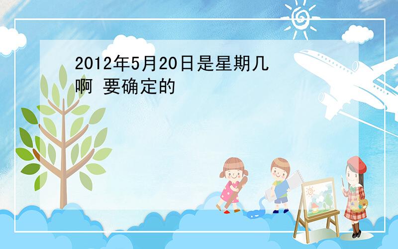 2012年5月20日是星期几啊 要确定的