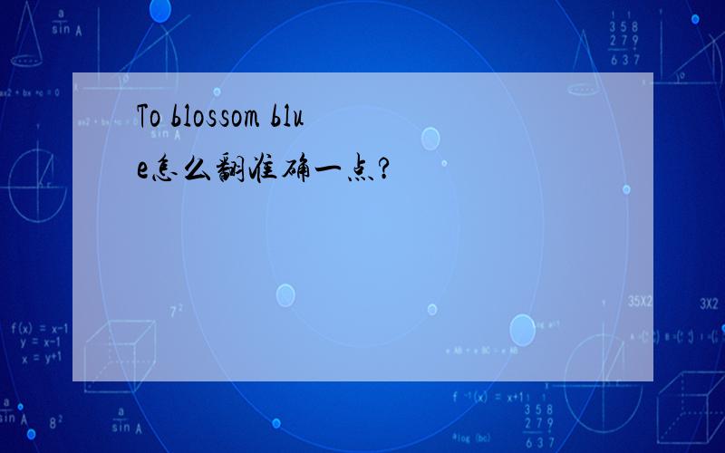 To blossom blue怎么翻准确一点?