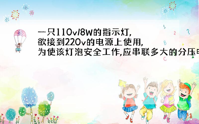 一只110v/8W的指示灯,欲接到220v的电源上使用,为使该灯泡安全工作,应串联多大的分压电阻?