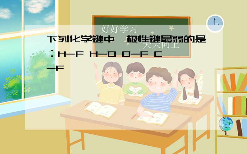 下列化学键中,极性键最弱的是：H-F H-O O-F C-F