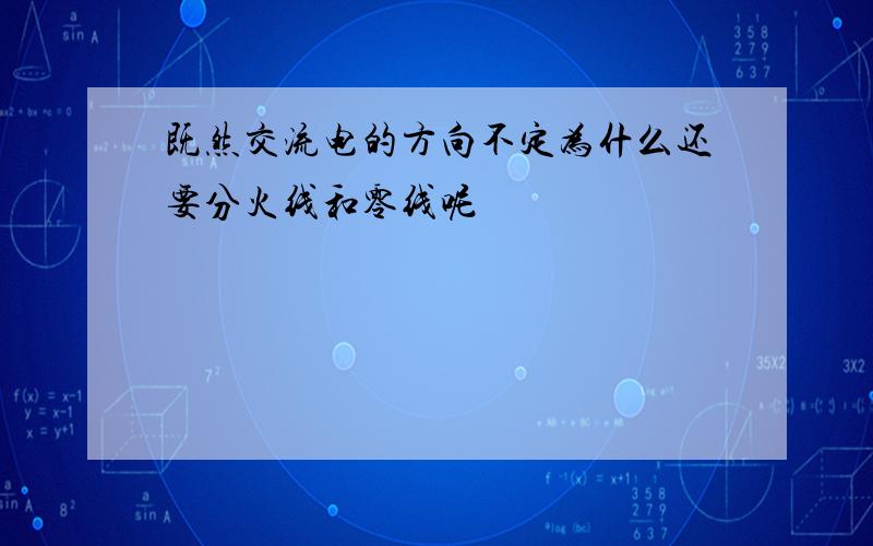 既然交流电的方向不定为什么还要分火线和零线呢