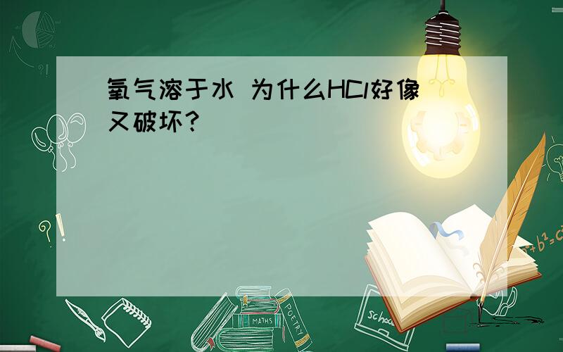 氧气溶于水 为什么HCl好像又破坏？