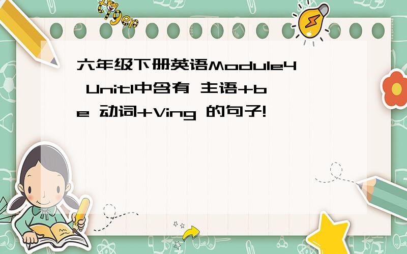 六年级下册英语Module4 Unit1中含有 主语+be 动词+Ving 的句子!