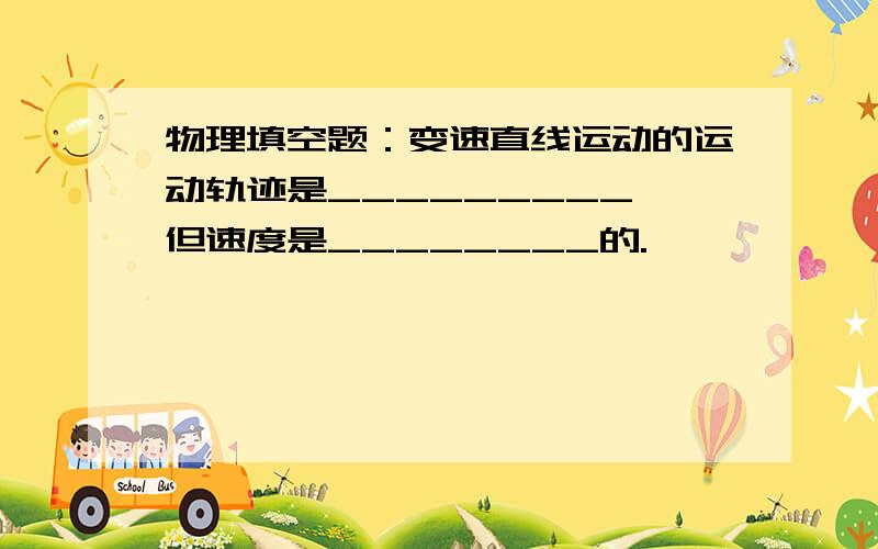 物理填空题：变速直线运动的运动轨迹是_________,但速度是________的.