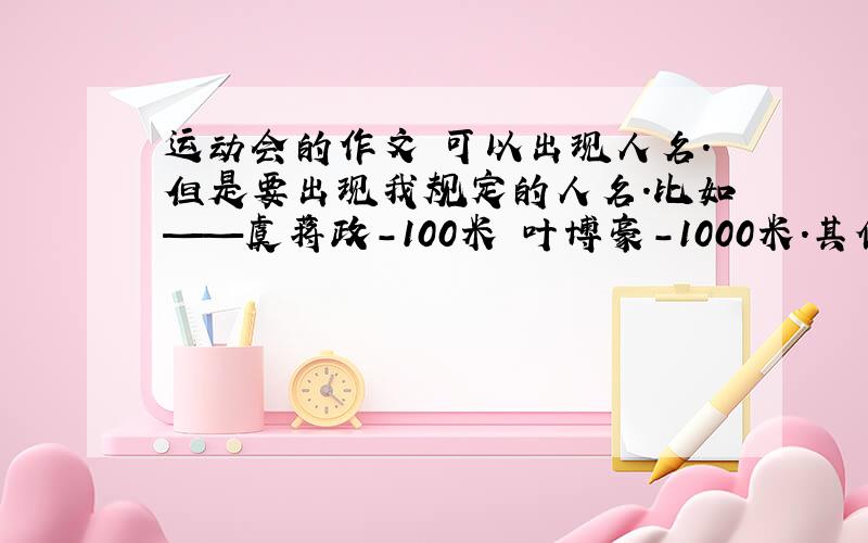 运动会的作文 可以出现人名.但是要出现我规定的人名.比如——虞蒋政-100米 叶博豪-1000米.其他自己编.别从其它复