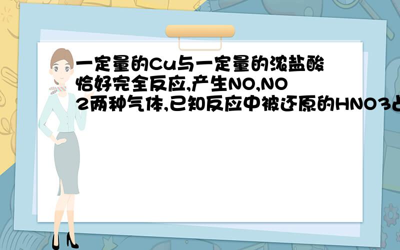 一定量的Cu与一定量的浓盐酸恰好完全反应,产生NO,NO2两种气体,已知反应中被还原的HNO3占中HNO3总量的1/3.