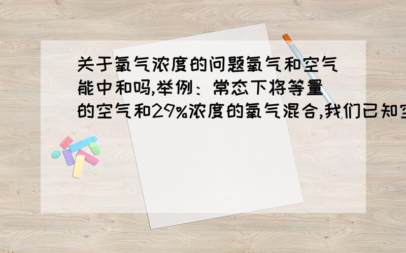 关于氧气浓度的问题氧气和空气能中和吗,举例：常态下将等量的空气和29%浓度的氧气混合,我们已知空气中氧气的浓度为21%,