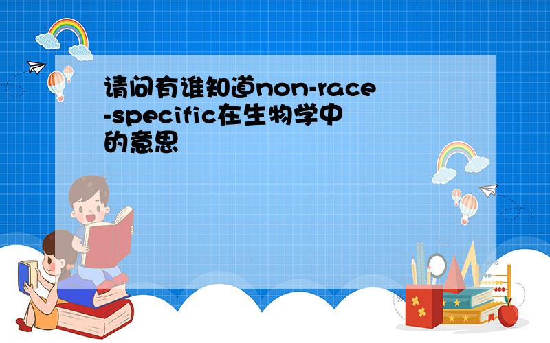 请问有谁知道non-race-specific在生物学中的意思