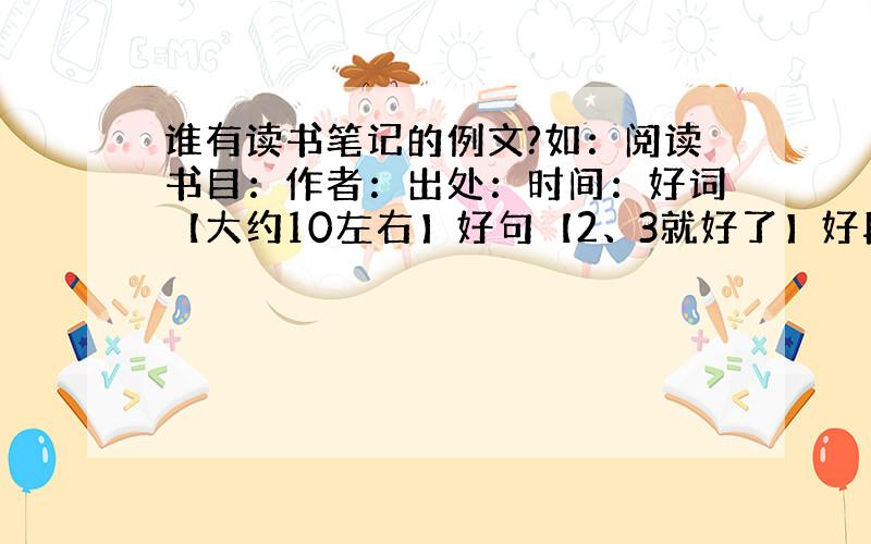 谁有读书笔记的例文?如：阅读书目：作者：出处：时间：好词【大约10左右】好句【2、3就好了】好段【长的1段、短的两段】感