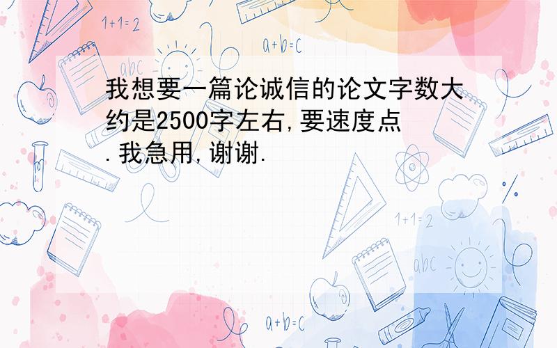 我想要一篇论诚信的论文字数大约是2500字左右,要速度点.我急用,谢谢.