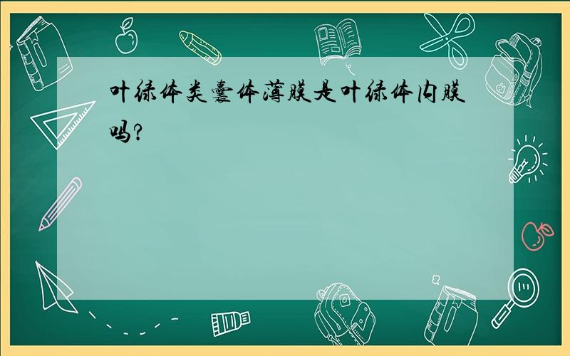 叶绿体类囊体薄膜是叶绿体内膜吗?