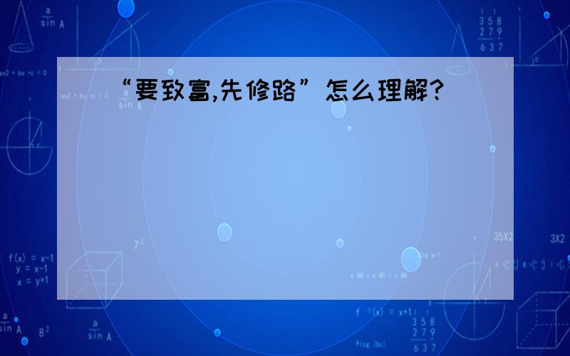 “要致富,先修路”怎么理解?