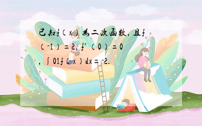 已知f（x）为二次函数，且f（-1）=2，f′（0）=0，∫01f（x）dx=-2．