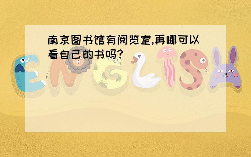 南京图书馆有阅览室,再哪可以看自己的书吗?