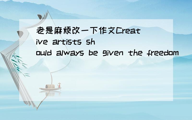 老是麻烦改一下作文Creative artists should always be given the freedom