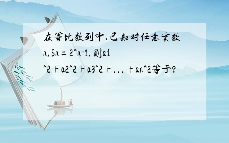 在等比数列中,已知对任意实数n,Sn=2^n-1.则a1^2+a2^2+a3^2+...+an^2等于?