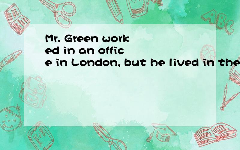 Mr. Green worked in an office in London, but he lived in the