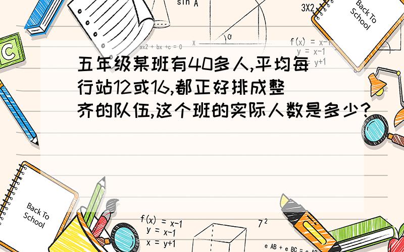 五年级某班有40多人,平均每行站12或16,都正好排成整齐的队伍,这个班的实际人数是多少?