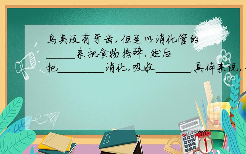 鸟类没有牙齿,但是以消化管的_____来把食物捣碎,然后把________消化,吸收______.具体来说,食物是被__