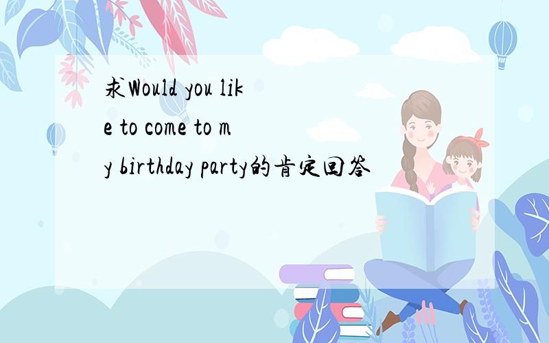 求Would you like to come to my birthday party的肯定回答