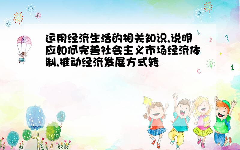 运用经济生活的相关知识,说明应如何完善社会主义市场经济体制,推动经济发展方式转