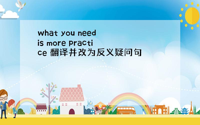 what you need is more practice 翻译并改为反义疑问句