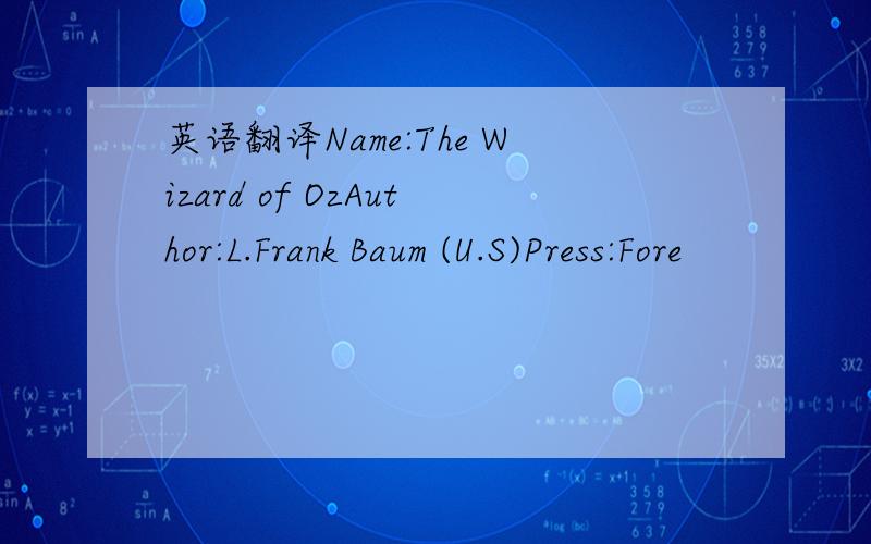 英语翻译Name:The Wizard of OzAuthor:L.Frank Baum (U.S)Press:Fore