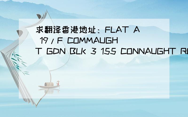 求翻译香港地址：FLAT A 19/F COMMAUGHT GDN BLK 3 155 CONNAUGHT RD WES