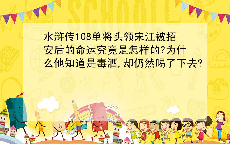 水浒传108单将头领宋江被招安后的命运究竟是怎样的?为什么他知道是毒酒,却仍然喝了下去?