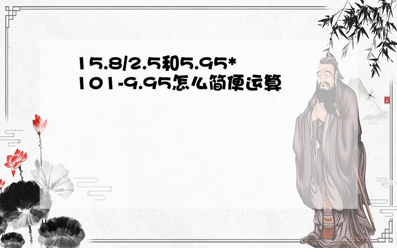 15.8/2.5和5.95*101-9.95怎么简便运算