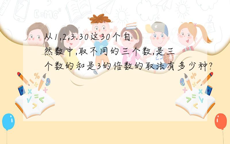从1,2,3.30这30个自然数中,取不同的三个数,是三个数的和是3的倍数的取法有多少种?