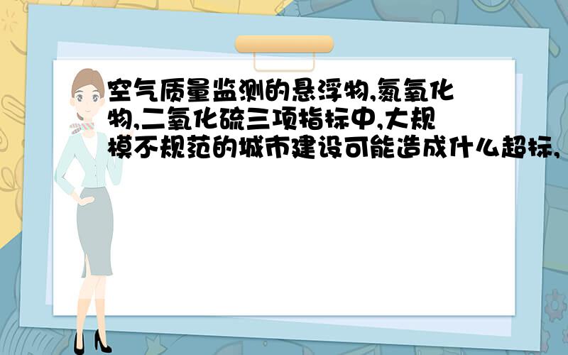 空气质量监测的悬浮物,氮氧化物,二氧化硫三项指标中,大规模不规范的城市建设可能造成什么超标,