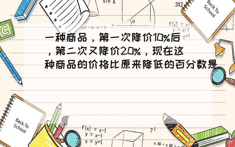 一种商品，第一次降价10%后，第二次又降价20%，现在这种商品的价格比原来降低的百分数是______%