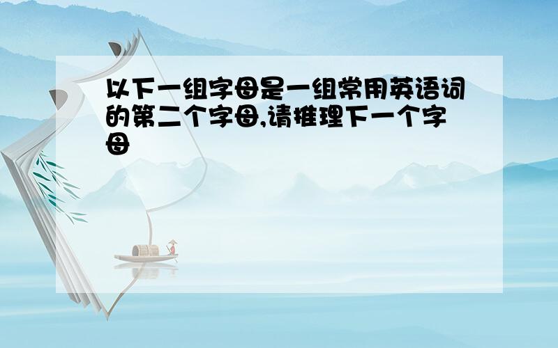 以下一组字母是一组常用英语词的第二个字母,请推理下一个字母