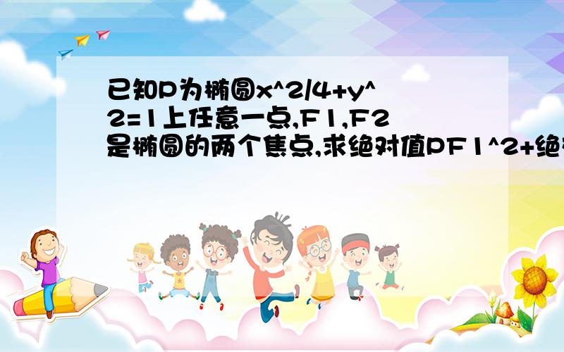 已知P为椭圆x^2/4+y^2=1上任意一点,F1,F2是椭圆的两个焦点,求绝对值PF1^2+绝对值PF2^2的最小值