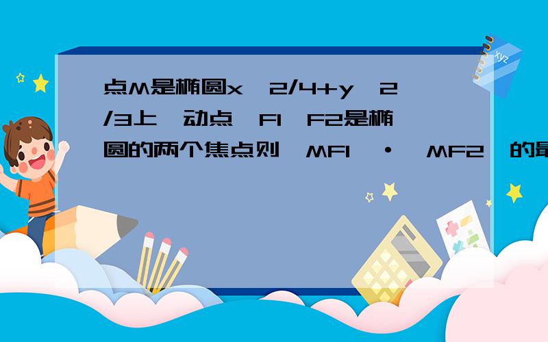 点M是椭圆x^2/4+y^2/3上一动点,F1,F2是椭圆的两个焦点则│MF1│·│MF2│的最小值是()