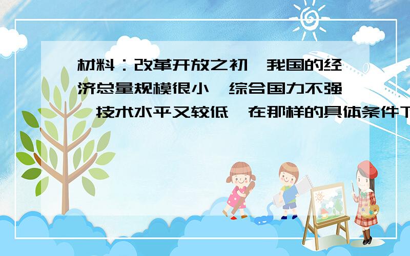 材料：改革开放之初,我国的经济总量规模很小,综合国力不强,技术水平又较低,在那样的具体条件下,比较偏重于发展的速度.其中