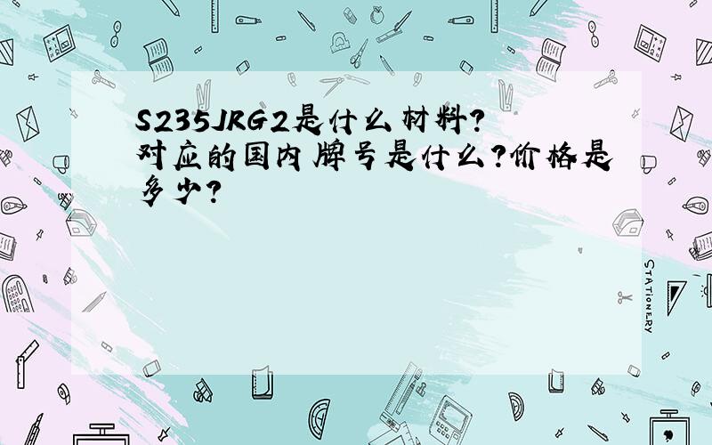 S235JRG2是什么材料?对应的国内牌号是什么?价格是多少?